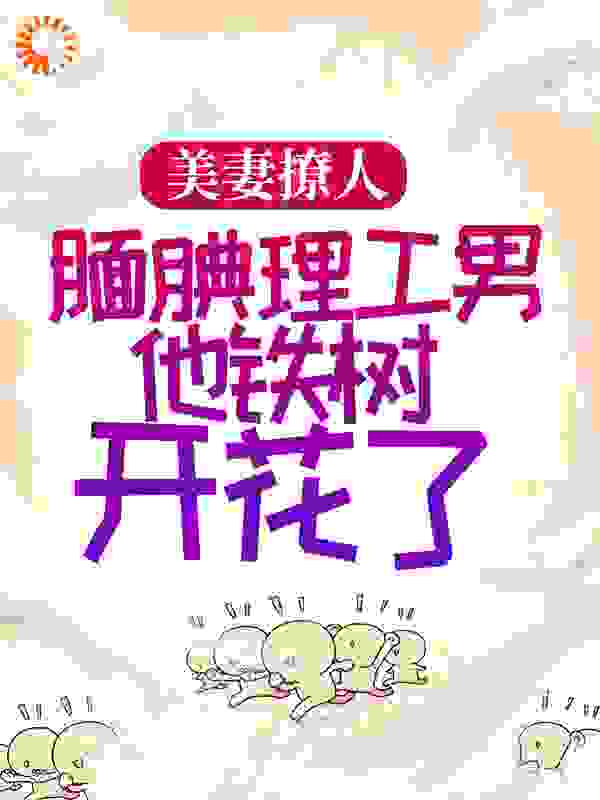 美妻撩人：腼腆理工男他铁树开花了
