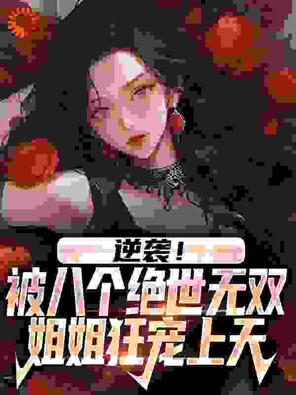逆袭！被八个绝世无双姐姐狂宠上天