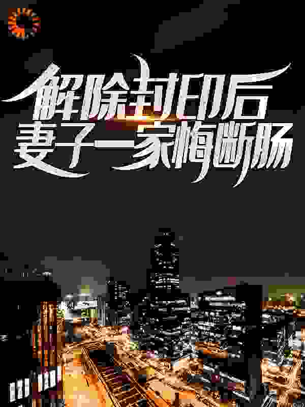 解除封印后，妻子一家悔断肠
