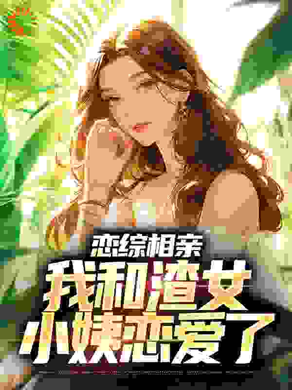 恋综相亲：我和渣女小姨恋爱了