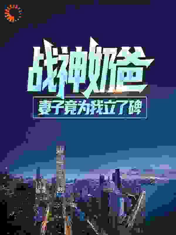 战神奶爸：妻子竟为我立了碑