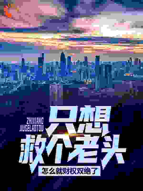 只想救个老头，怎么就财权双绝了！