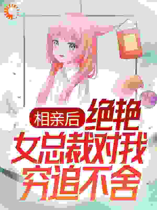 相亲后，绝艳女总裁对我穷追不舍