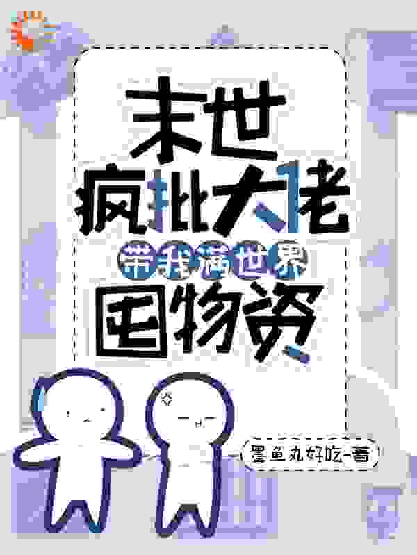 末世，疯批大佬带我满世界囤物资
