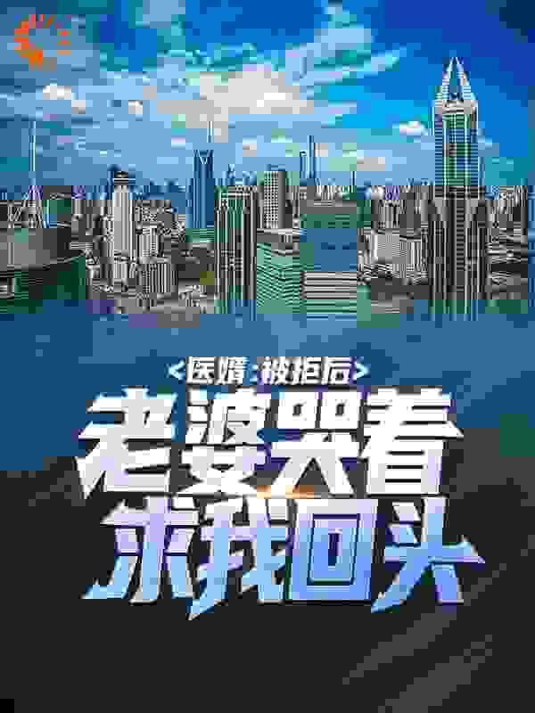 医婿：被拒后，老婆哭着求我回头