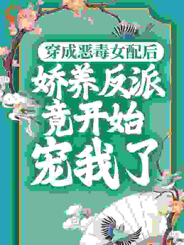 穿成恶毒女配后，娇养反派竟开始宠我了