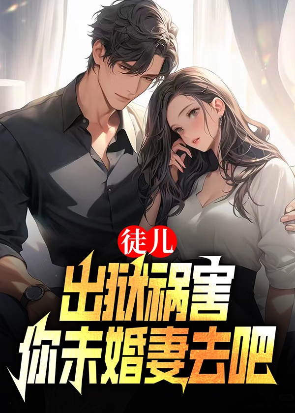 徒儿,出狱祸害你未婚妻去吧