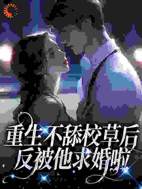 重生不舔校草后，反被他求婚啦