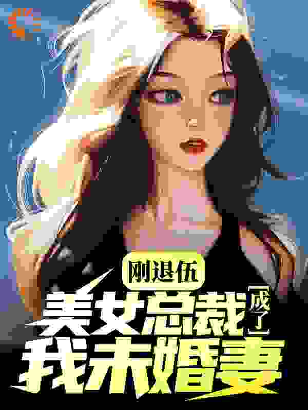 刚退伍，美女总裁成了我未婚妻？