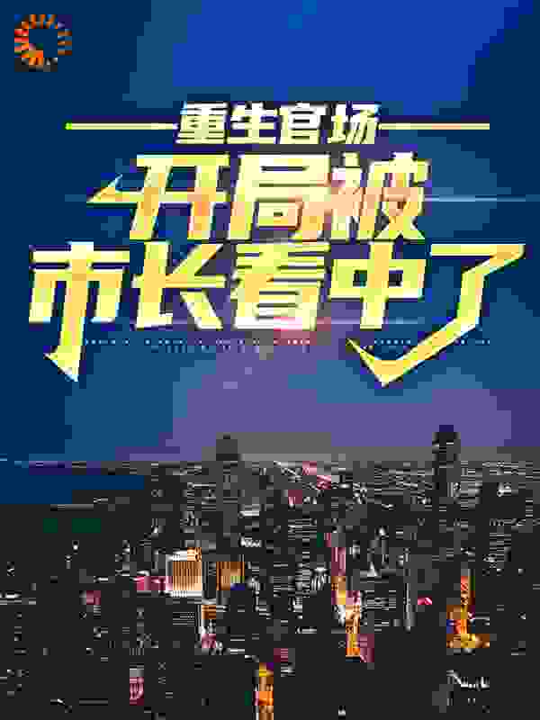 重生官场：开局被市长看中了