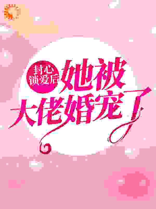 封心锁爱后，她被大佬婚宠了