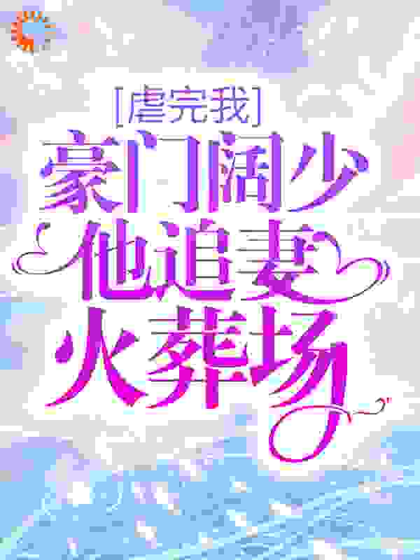 虐完我，豪门阔少他追妻火葬场