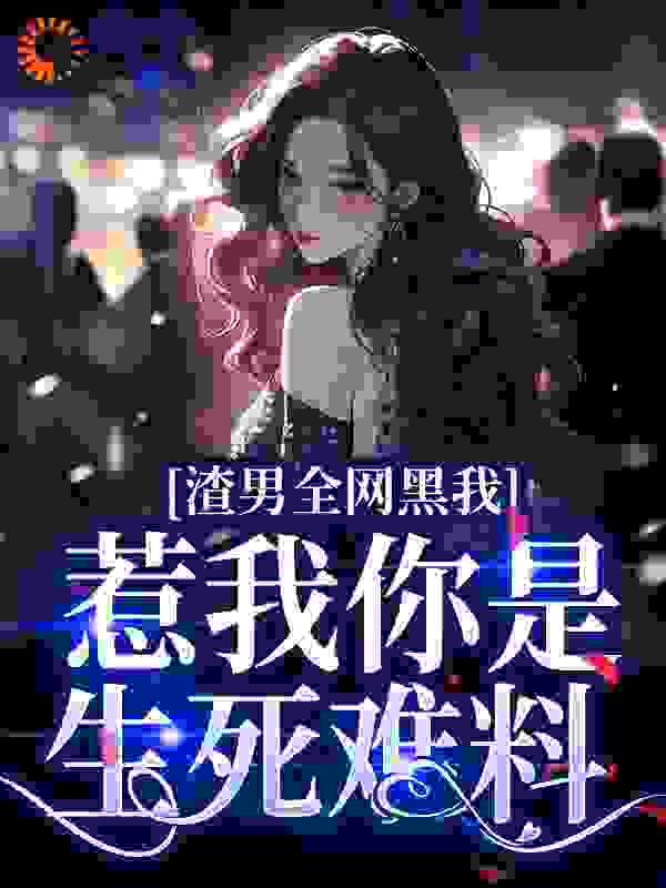 渣男全网黑我？惹我你是生死难料