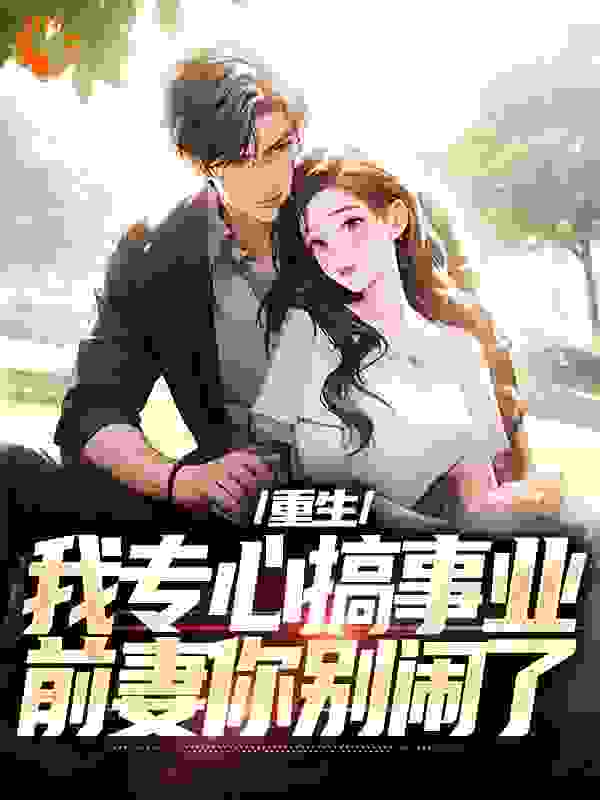 重生:我专心搞事业,前妻你别闹了