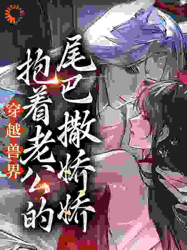 穿越兽界：抱着老公的尾巴撒娇娇