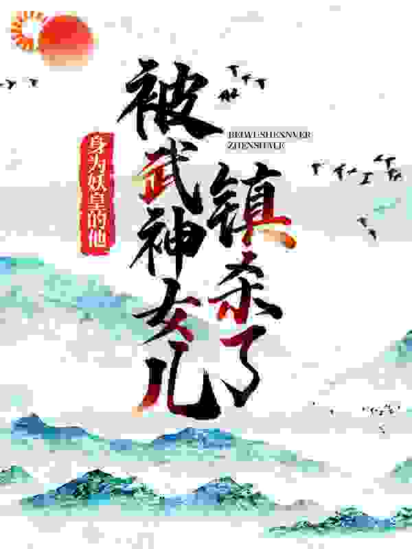 身为妖皇的他，被武神女儿镇杀了