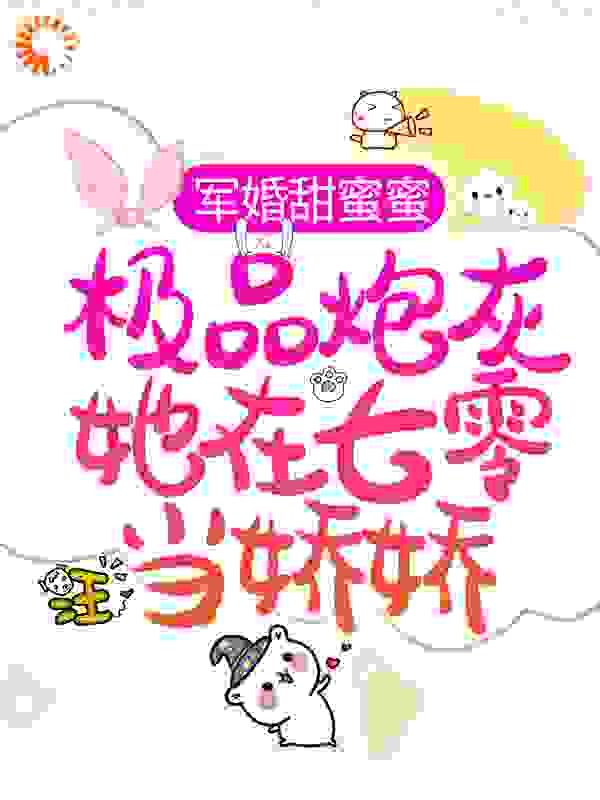 军婚甜蜜蜜：极品炮灰她在七零当娇娇