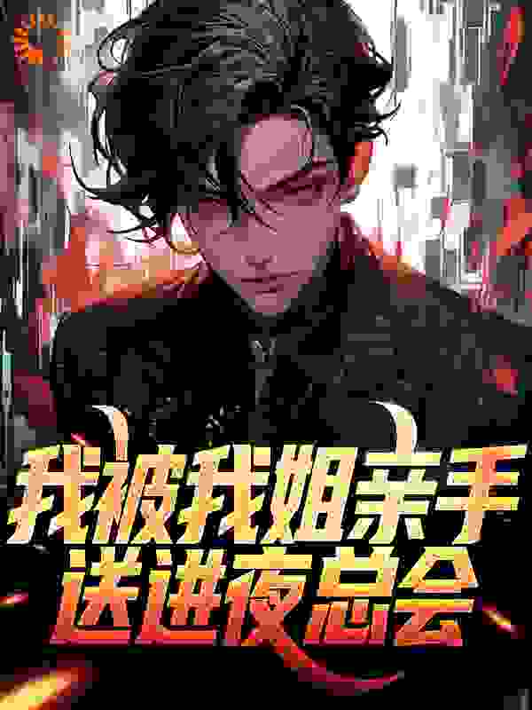 【推荐】精品小说我被我姐亲手送进夜总会免费阅读第7章