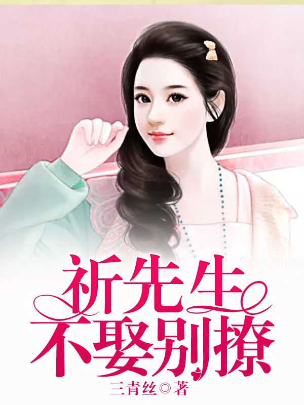 欧洛祈向潮《祈先生，不娶别撩》小说章节目录免费阅读
