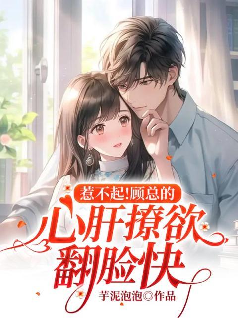 惹不起!顾总的心肝撩欲翻脸快