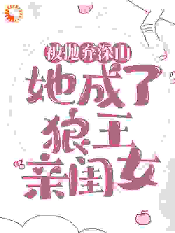 小说被抛弃深山，她成了狼王亲闺女在哪里免费看 全部章节免费阅读