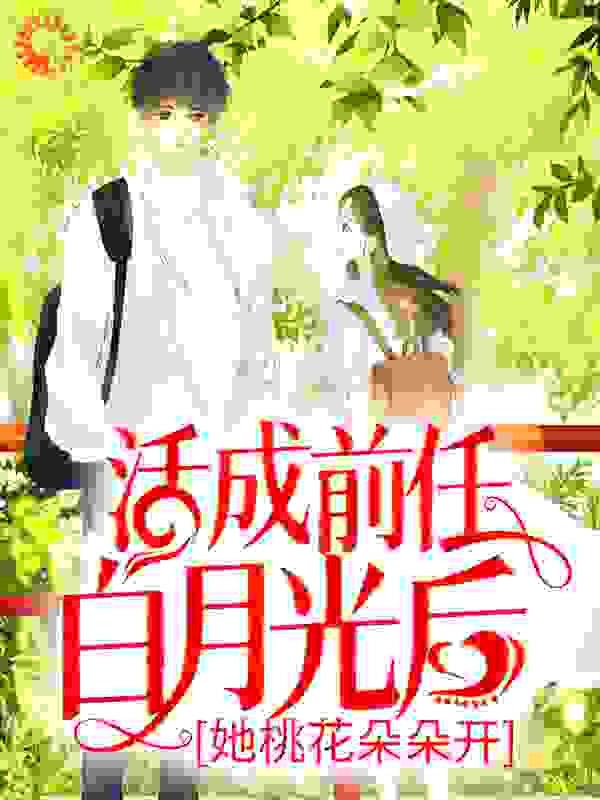 活成前任白月光后，她桃花朵朵开