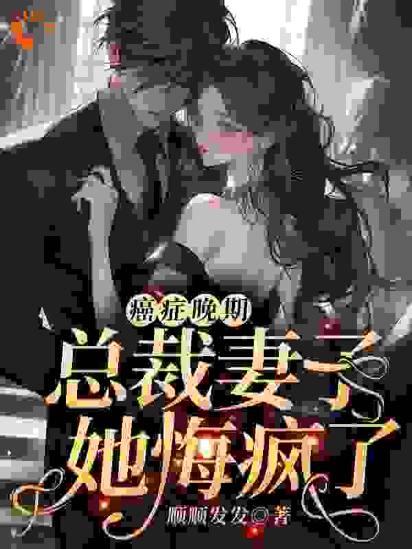 癌症晚期，总裁妻子她悔疯了！