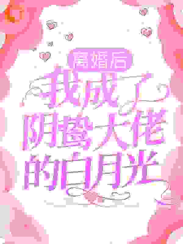 离婚后，我成了阴鸷大佬的白月光