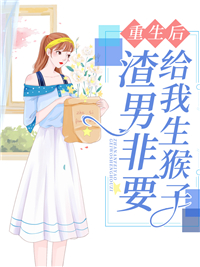 重生后，渣男非要给我生猴子