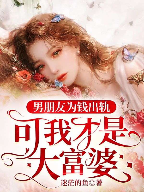 男朋友为钱出轨，可我才是大富婆