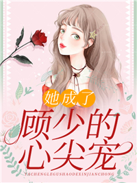 她成了顾少的心尖宠