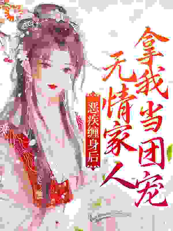 恶疾缠身后，无情家人拿我当团宠