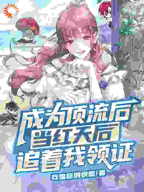 成为顶流后，当红天后追着我领证