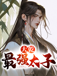 【大乾最强太子全本】李治最新章节更新