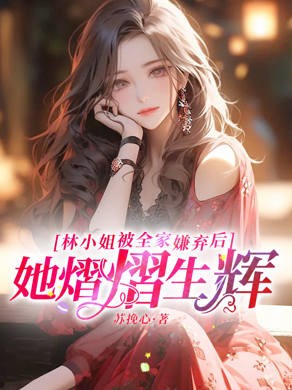 林小姐被全家嫌弃后,她熠熠生辉