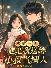 恋爱三年,他把我送给小叔当情人