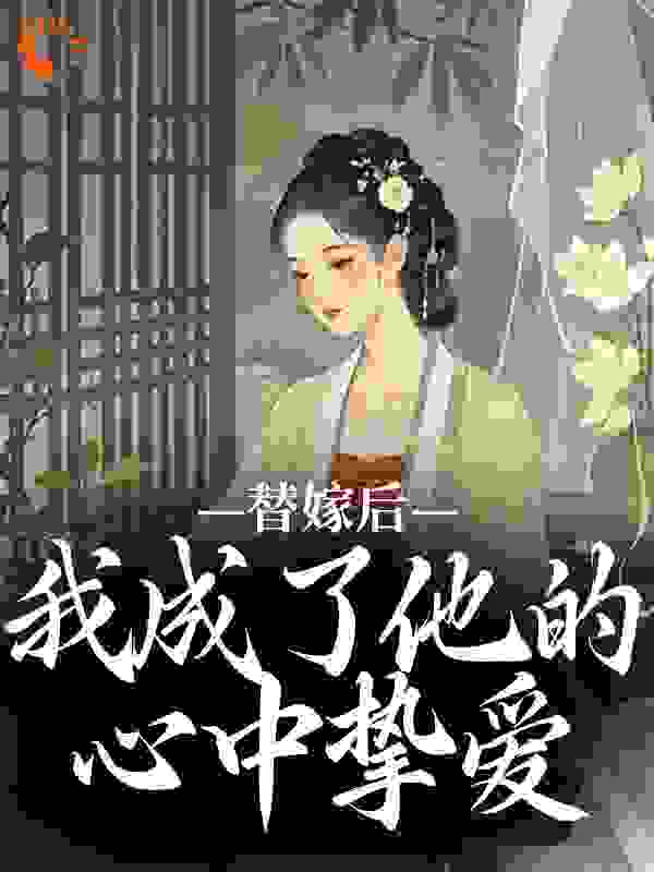 替嫁后，我成了他的心中挚爱