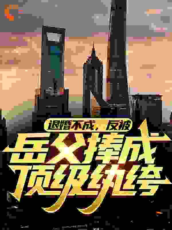 退婚不成,反被岳父捧成顶级纨绔