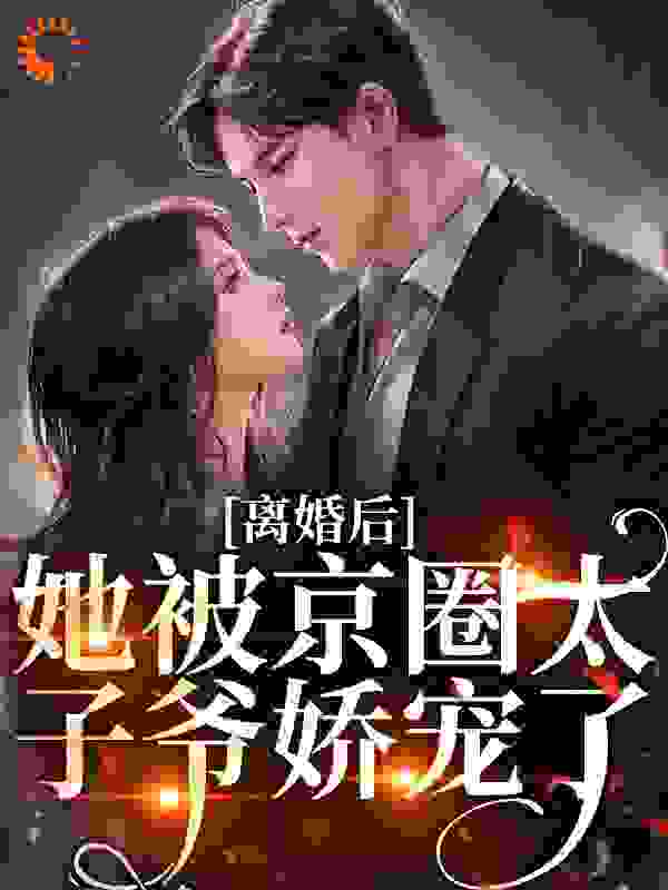 离婚后，她被京圈太子爷娇宠了
