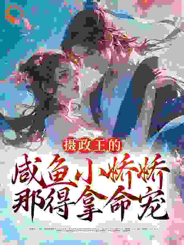 摄政王的咸鱼小娇娇，那得拿命宠