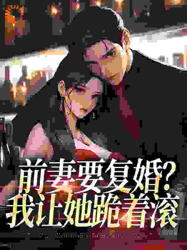 前妻要复婚?我让她跪着滚