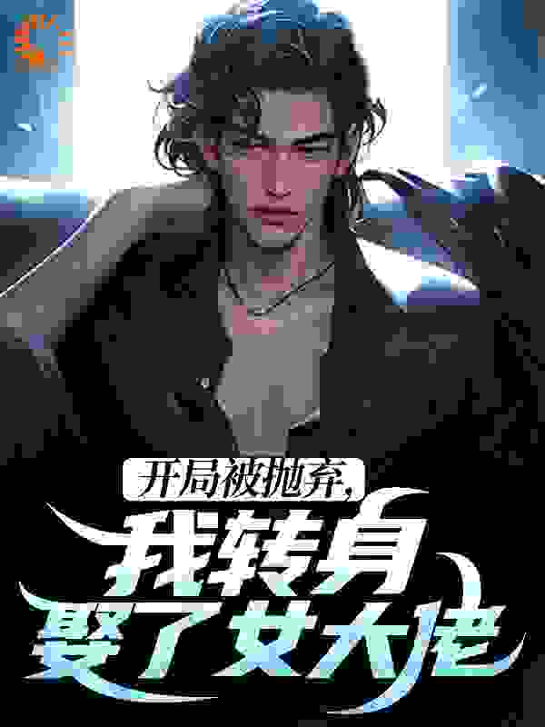 开局被抛弃,我转身娶了女大佬
