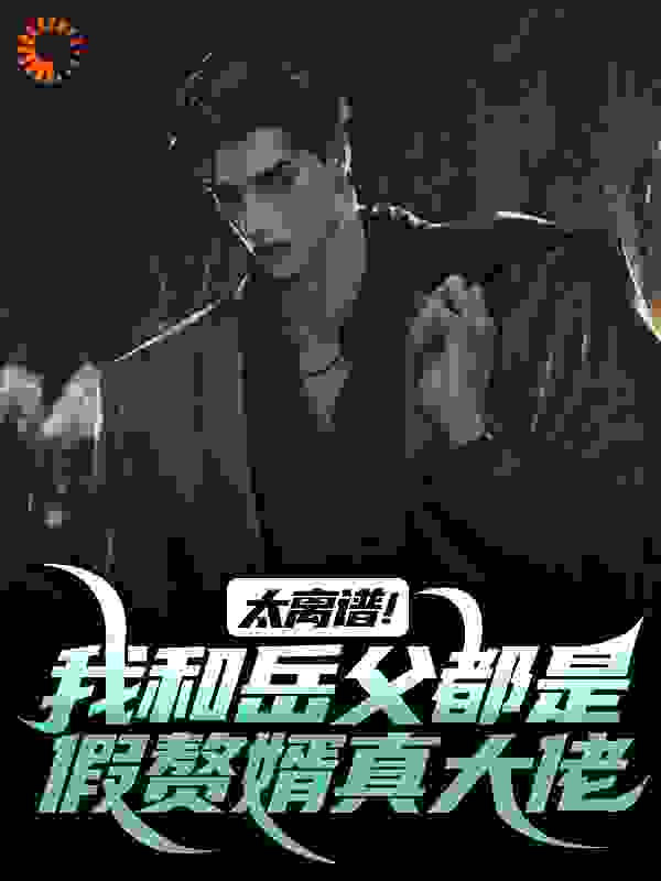 太离谱!我和岳父都是假赘婿真大佬