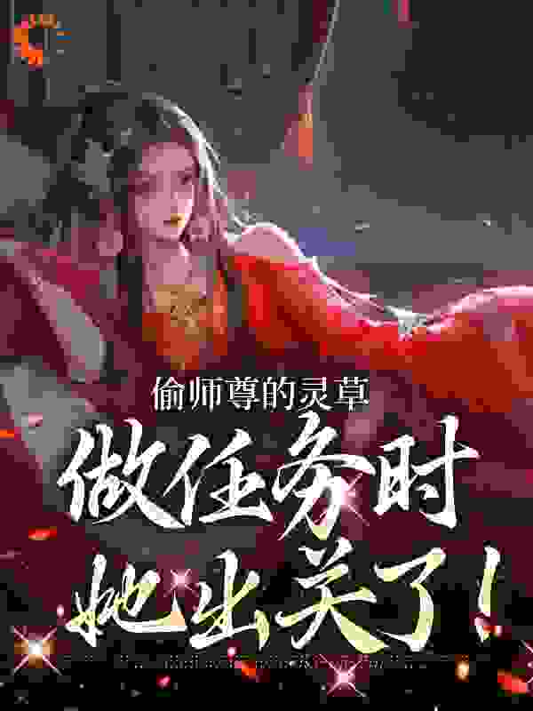 偷师尊的灵草做任务时，她出关了！