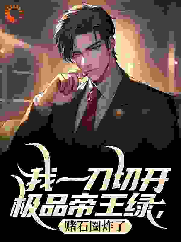 我一刀切开极品帝王绿，赌石圈炸了