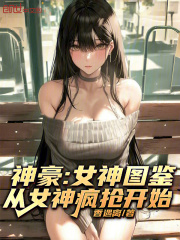 神豪:女神图鉴,从女神疯抢开始
