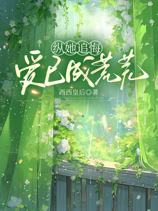 纵她追悔,爱已成荒芜