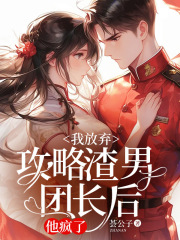 我放弃攻略渣男团长后他疯了