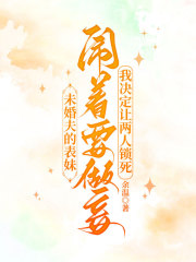 未婚夫的表妹闹着要做妾,我决定让两人锁死
