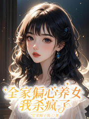 全家偏心养女,我杀疯了